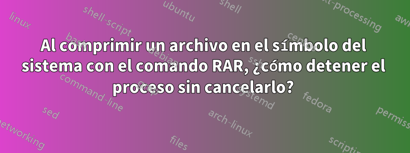 Al comprimir un archivo en el símbolo del sistema con el comando RAR, ¿cómo detener el proceso sin cancelarlo?