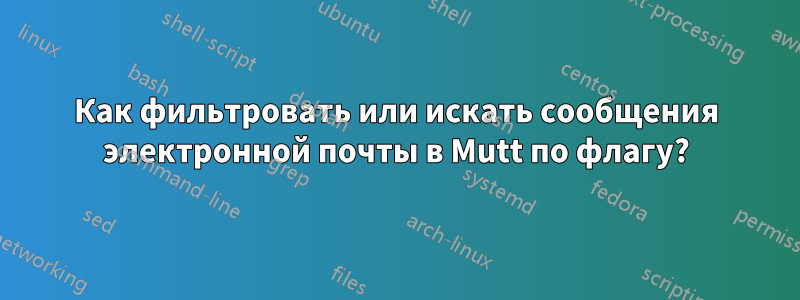 Как фильтровать или искать сообщения электронной почты в Mutt по флагу?