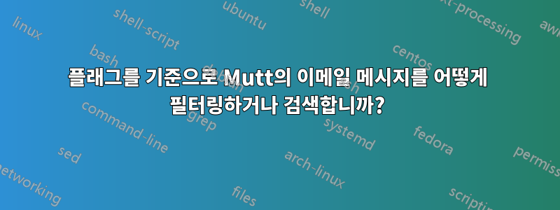 플래그를 기준으로 Mutt의 이메일 메시지를 어떻게 필터링하거나 검색합니까?