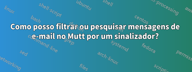 Como posso filtrar ou pesquisar mensagens de e-mail no Mutt por um sinalizador?