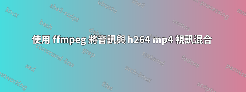 使用 ffmpeg 將音訊與 h264 mp4 視訊混合