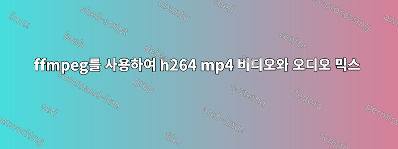 ffmpeg를 사용하여 h264 mp4 비디오와 오디오 믹스