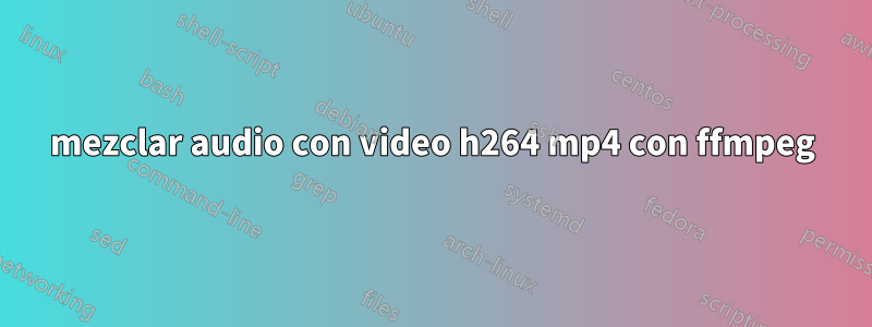 mezclar audio con video h264 mp4 con ffmpeg