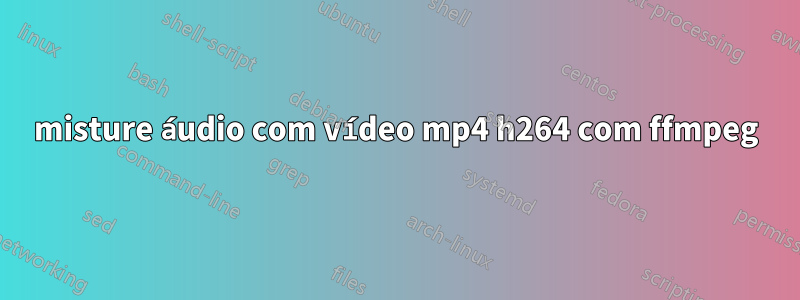 misture áudio com vídeo mp4 h264 com ffmpeg