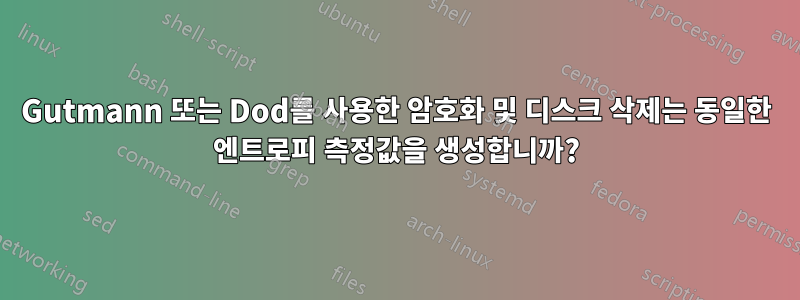 Gutmann 또는 Dod를 사용한 암호화 및 디스크 삭제는 동일한 엔트로피 측정값을 생성합니까?