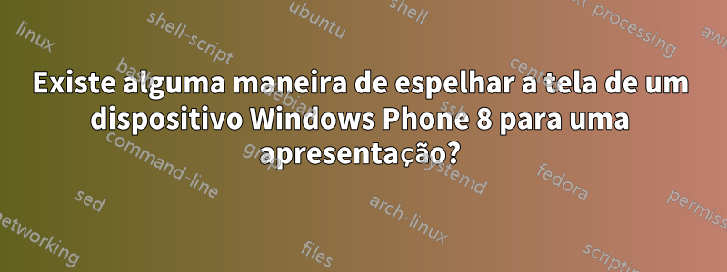Existe alguma maneira de espelhar a tela de um dispositivo Windows Phone 8 para uma apresentação?