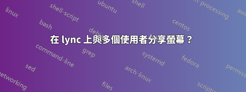 在 lync 上與多個使用者分享螢幕？