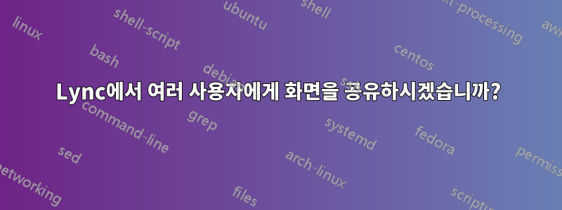 Lync에서 여러 사용자에게 화면을 공유하시겠습니까?