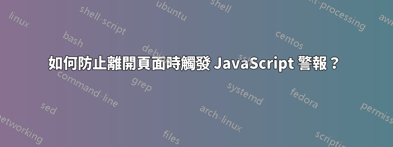 如何防止離開頁面時觸發 JavaScript 警報？