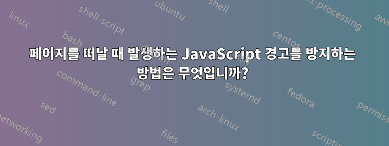 페이지를 떠날 때 발생하는 JavaScript 경고를 방지하는 방법은 무엇입니까?