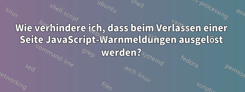 Wie verhindere ich, dass beim Verlassen einer Seite JavaScript-Warnmeldungen ausgelöst werden?