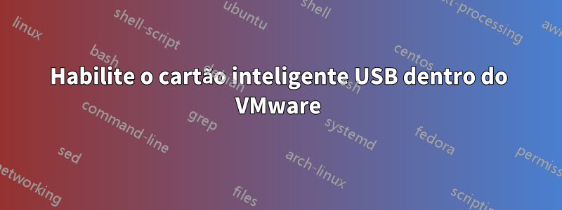 Habilite o cartão inteligente USB dentro do VMware