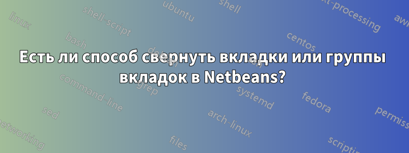 Есть ли способ свернуть вкладки или группы вкладок в Netbeans?