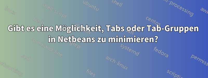 Gibt es eine Möglichkeit, Tabs oder Tab-Gruppen in Netbeans zu minimieren?
