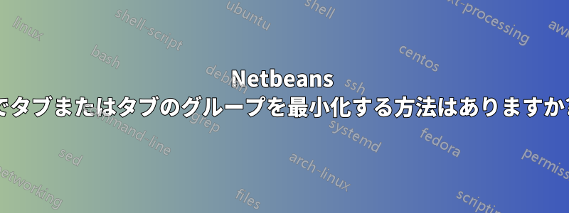 Netbeans でタブまたはタブのグループを最小化する方法はありますか?