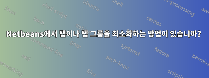 Netbeans에서 탭이나 탭 그룹을 최소화하는 방법이 있습니까?