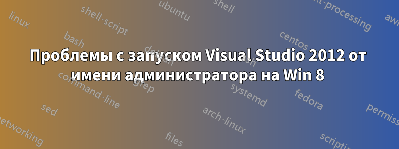 Проблемы с запуском Visual Studio 2012 от имени администратора на Win 8