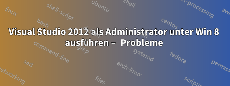 Visual Studio 2012 als Administrator unter Win 8 ausführen – Probleme