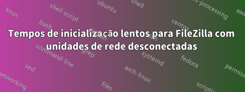 Tempos de inicialização lentos para FileZilla com unidades de rede desconectadas