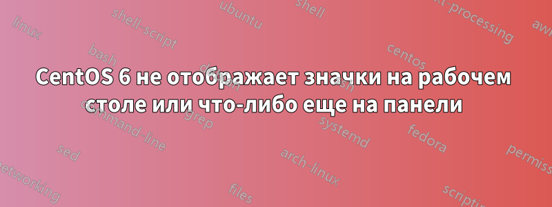 CentOS 6 не отображает значки на рабочем столе или что-либо еще на панели