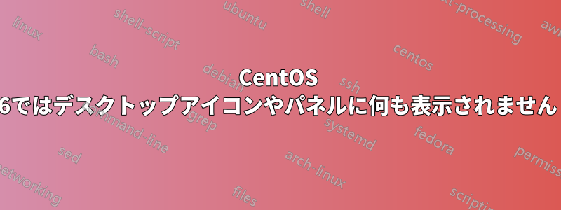CentOS 6ではデスクトップアイコンやパネルに何も表示されません