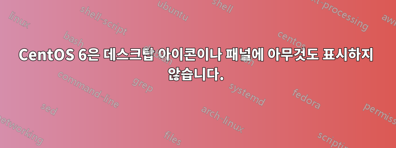 CentOS 6은 데스크탑 아이콘이나 패널에 아무것도 표시하지 않습니다.