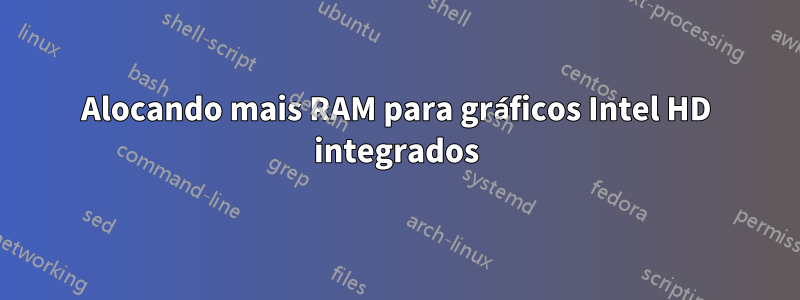 Alocando mais RAM para gráficos Intel HD integrados