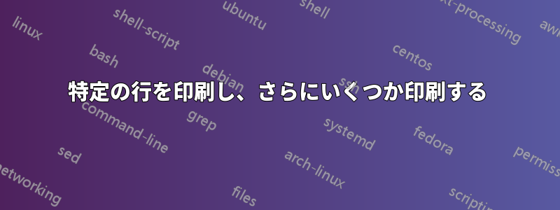 特定の行を印刷し、さらにいくつか印刷する