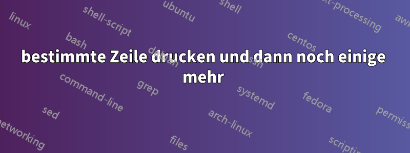 bestimmte Zeile drucken und dann noch einige mehr