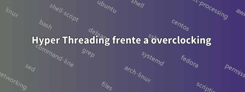 Hyper Threading frente a overclocking