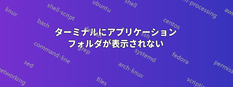 ターミナルにアプリケーション フォルダが表示されない