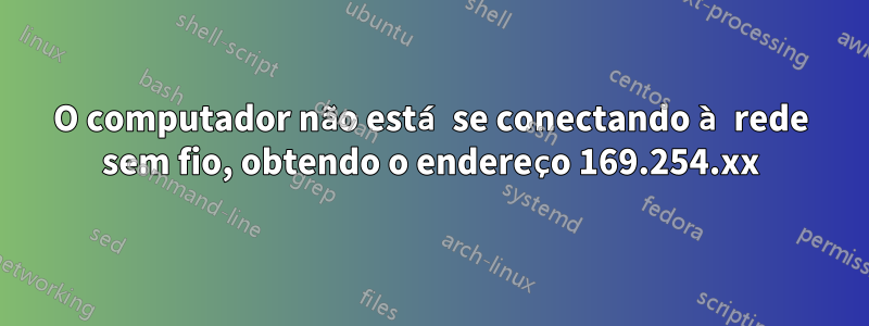 O computador não está se conectando à rede sem fio, obtendo o endereço 169.254.xx