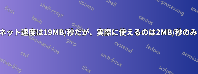 ネット速度は19MB/秒だが、実際に使えるのは2MB/秒のみ