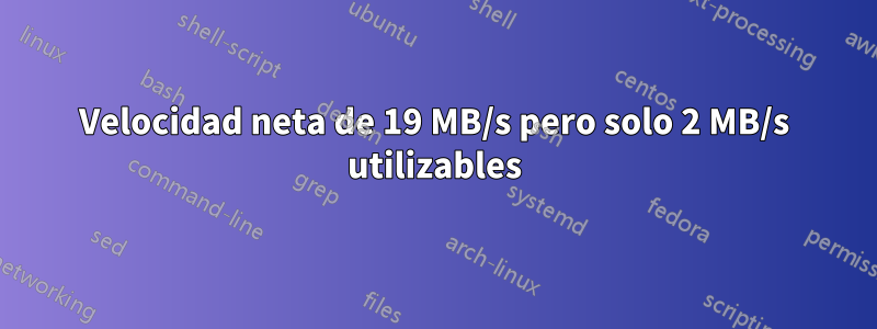 Velocidad neta de 19 MB/s pero solo 2 MB/s utilizables