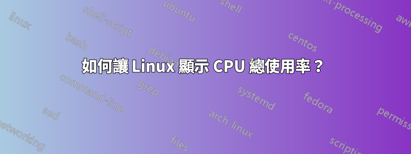 如何讓 Linux 顯示 CPU 總使用率？