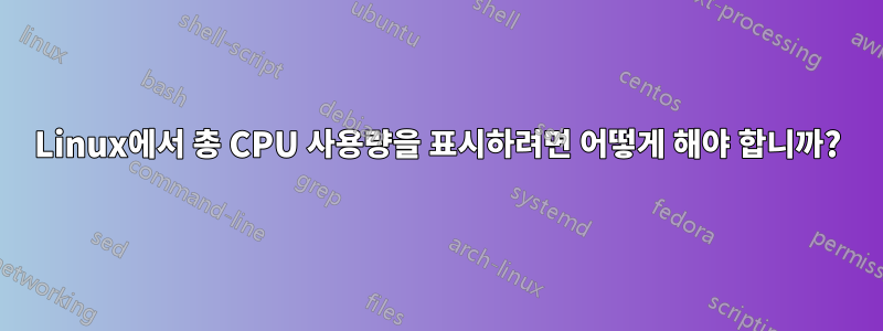 Linux에서 총 CPU 사용량을 표시하려면 어떻게 해야 합니까?