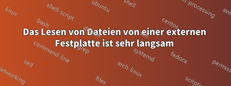 Das Lesen von Dateien von einer externen Festplatte ist sehr langsam