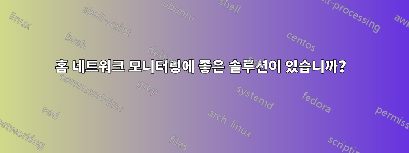 홈 네트워크 모니터링에 좋은 솔루션이 있습니까? 