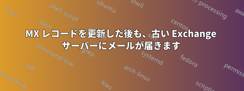 MX レコードを更新した後も、古い Exchange サーバーにメールが届きます