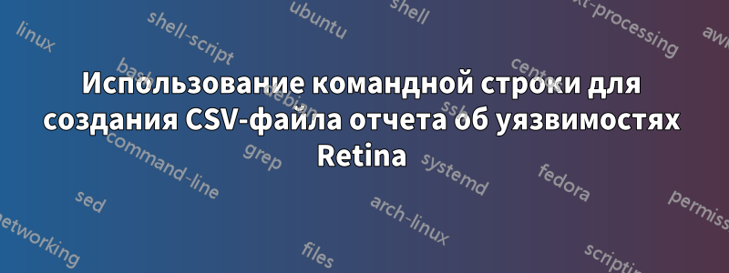 Использование командной строки для создания CSV-файла отчета об уязвимостях Retina
