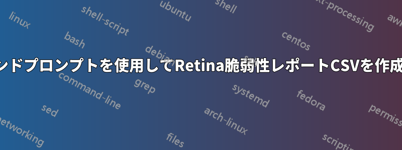 コマンドプロンプトを使用してRetina脆弱性レポートCSVを作成する