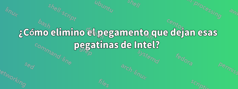 ¿Cómo elimino el pegamento que dejan esas pegatinas de Intel? 