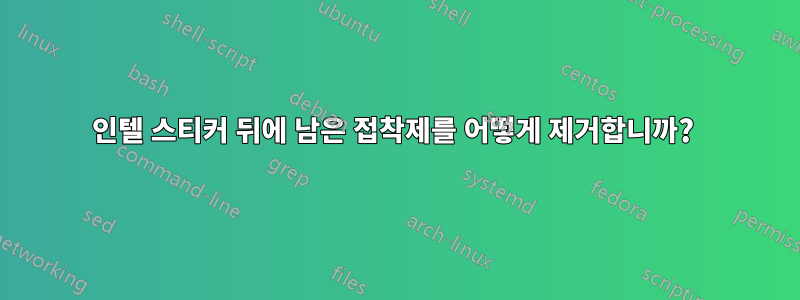 인텔 스티커 뒤에 남은 접착제를 어떻게 제거합니까? 