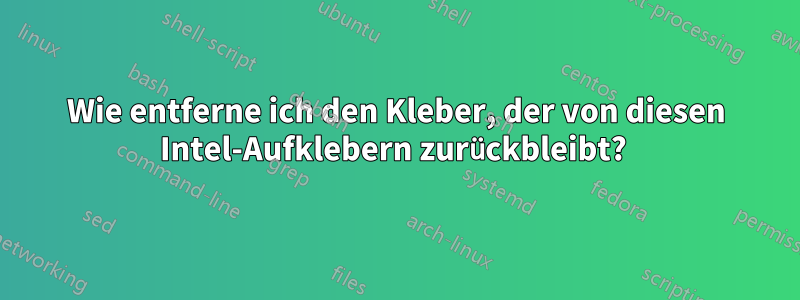 Wie entferne ich den Kleber, der von diesen Intel-Aufklebern zurückbleibt? 