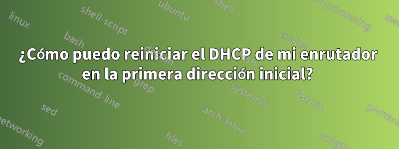 ¿Cómo puedo reiniciar el DHCP de mi enrutador en la primera dirección inicial?