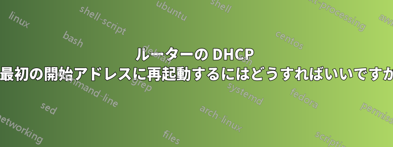 ルーターの DHCP を最初の開始アドレスに再起動するにはどうすればいいですか?