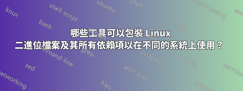 哪些工具可以包裝 Linux 二進位檔案及其所有依賴項以在不同的系統上使用？ 