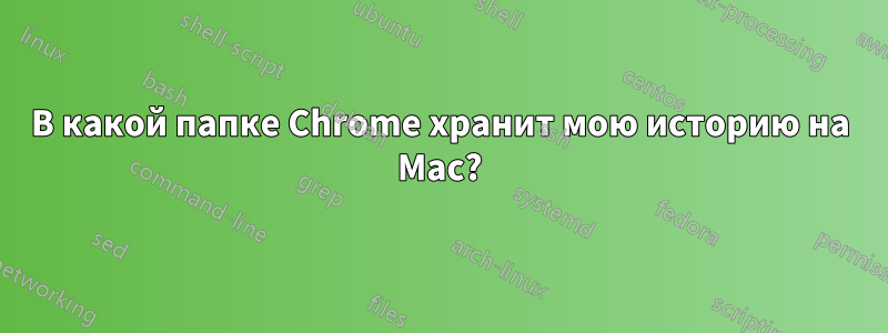 В какой папке Chrome хранит мою историю на Mac?
