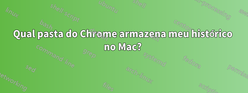Qual pasta do Chrome armazena meu histórico no Mac?