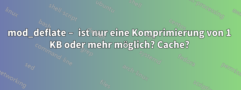 mod_deflate – ist nur eine Komprimierung von 1 KB oder mehr möglich? Cache?